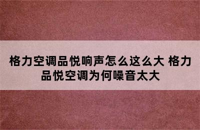 格力空调品悦响声怎么这么大 格力品悦空调为何噪音太大